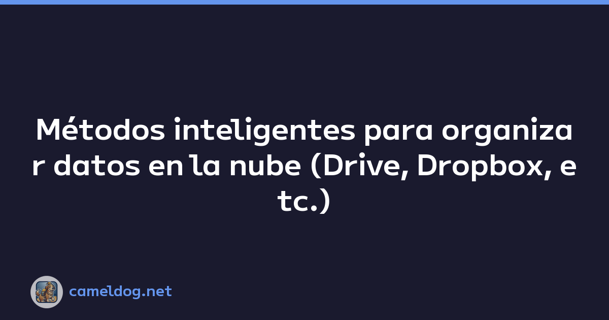 Métodos inteligentes para organizar datos en la nube (Drive, Dropbox, etc.)