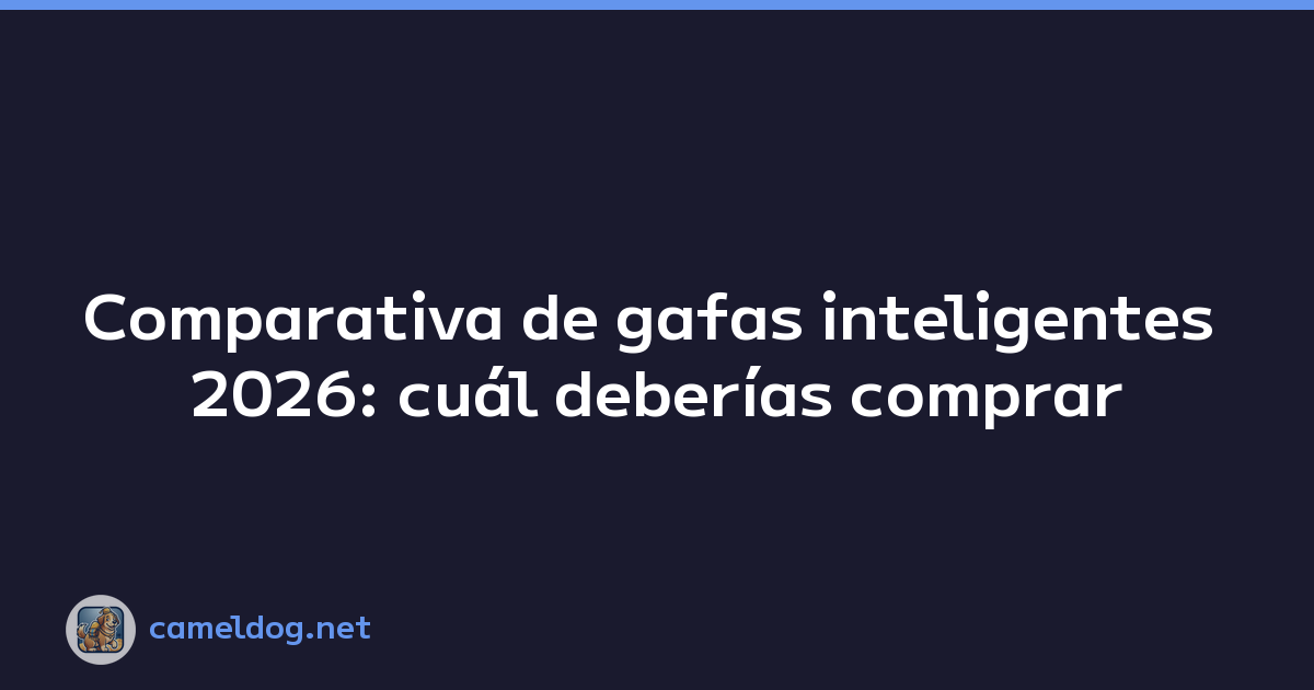 Comparativa de gafas inteligentes 2026: cuál deberías comprar