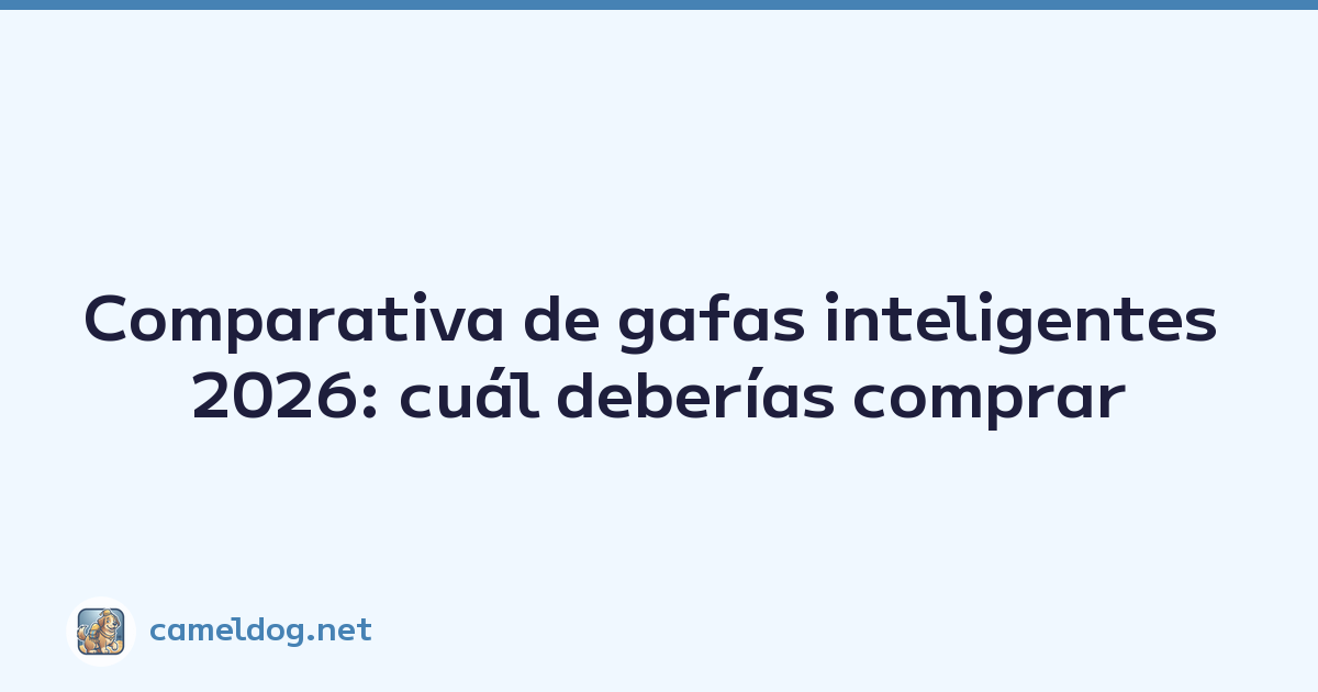 Comparativa de gafas inteligentes 2026: cuál deberías comprar