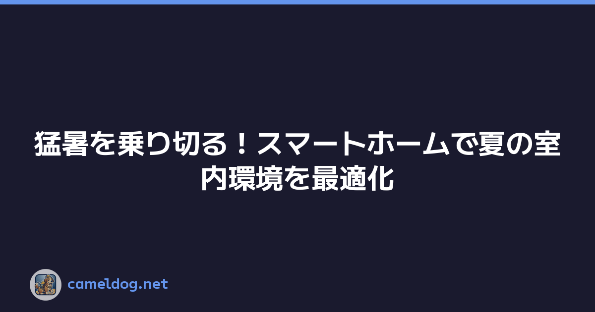 猛暑を乗り切る！スマートホームで夏の室内環境を最適化