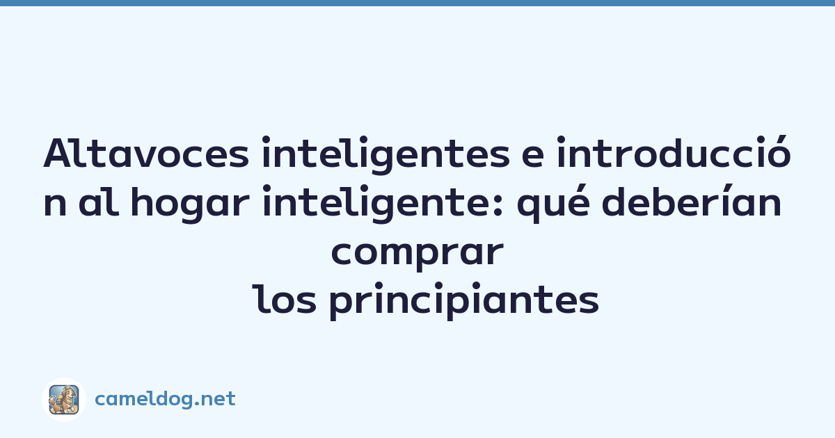 Altavoces inteligentes e introducción al hogar inteligente: qué deberían comprar los principiantes