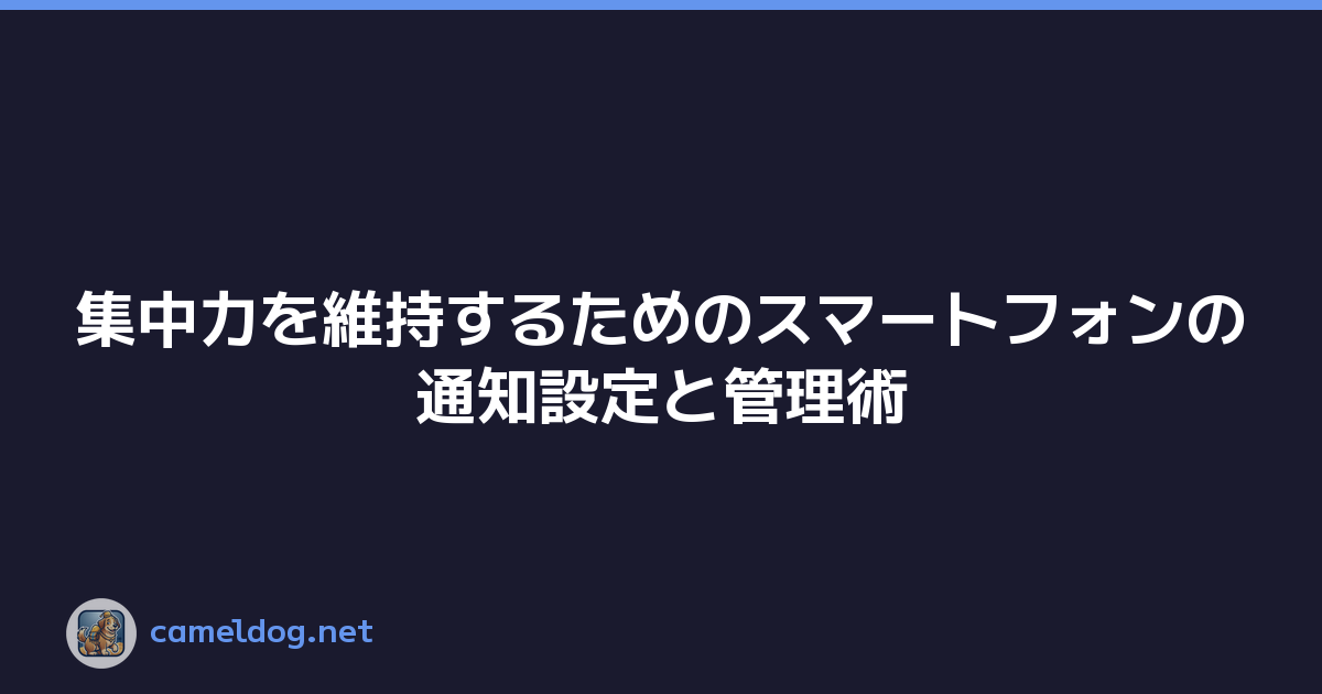 集中力を維持するためのスマートフォンの通知設定と管理術