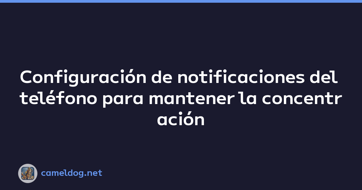 Configuración de notificaciones del teléfono para mantener la concentración