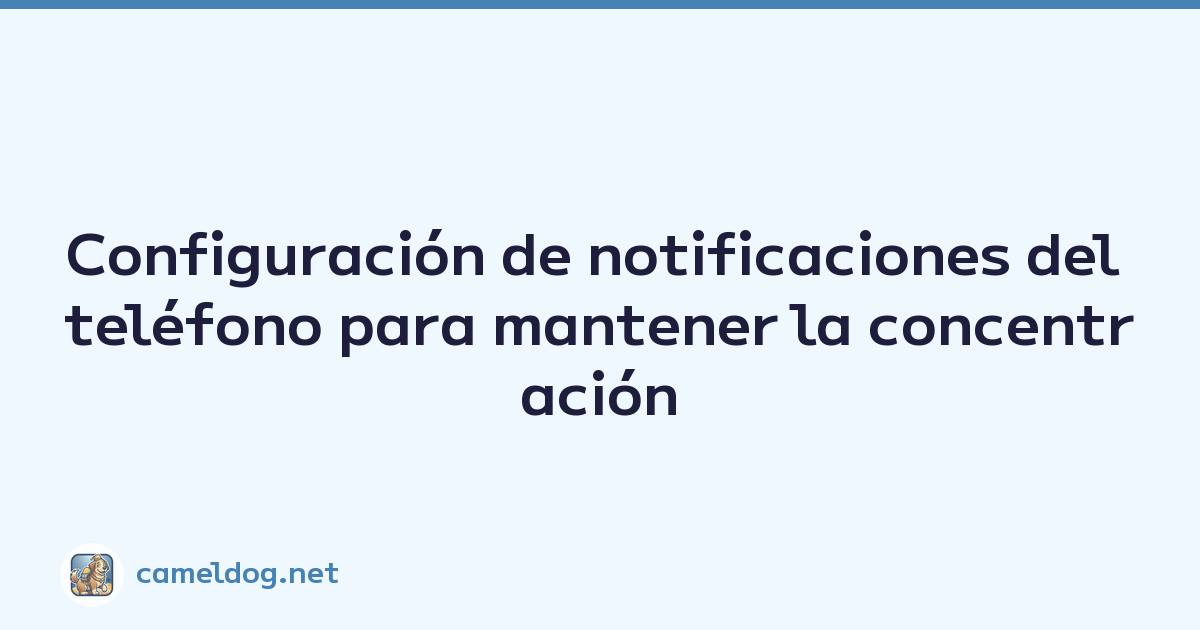 Configuración de notificaciones del teléfono para mantener la concentración