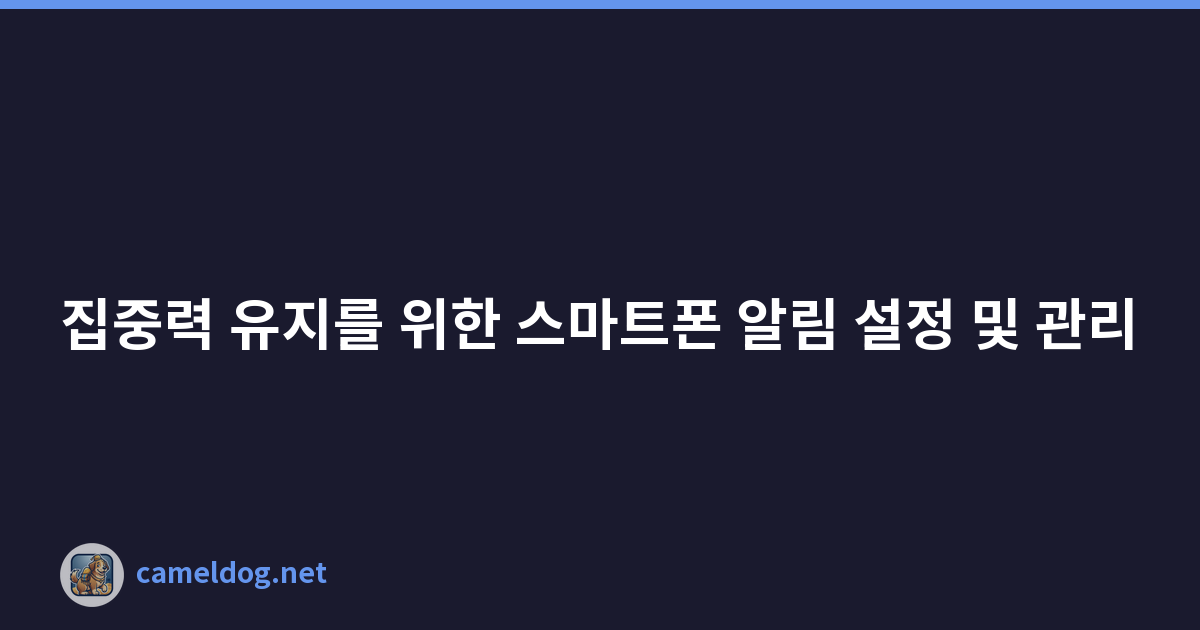 집중력 유지를 위한 스마트폰 알림 설정 및 관리