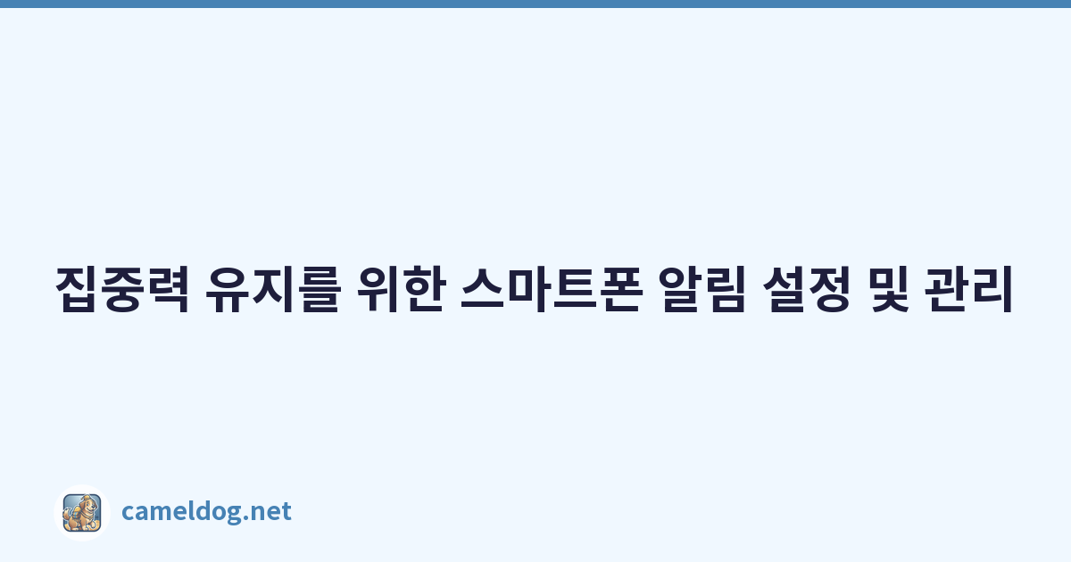 집중력 유지를 위한 스마트폰 알림 설정 및 관리
