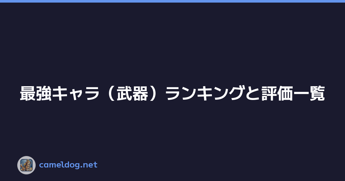 最強キャラ（武器）ランキングと評価一覧