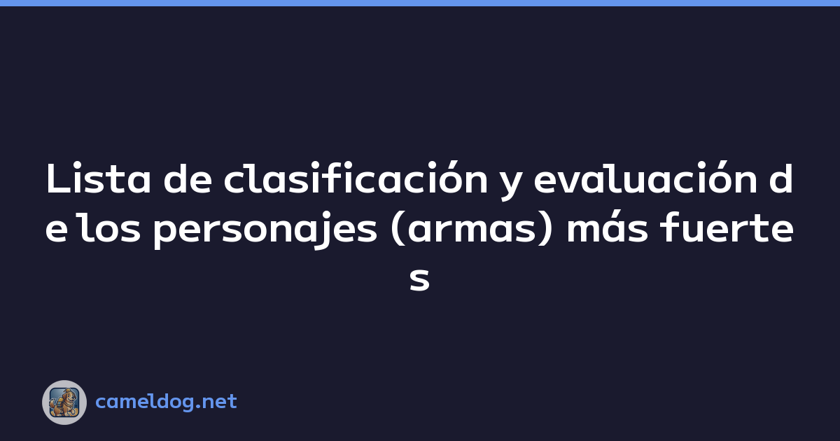 Lista de clasificación y evaluación de los personajes (armas) más fuertes