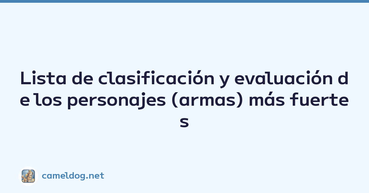 Lista de clasificación y evaluación de los personajes (armas) más fuertes