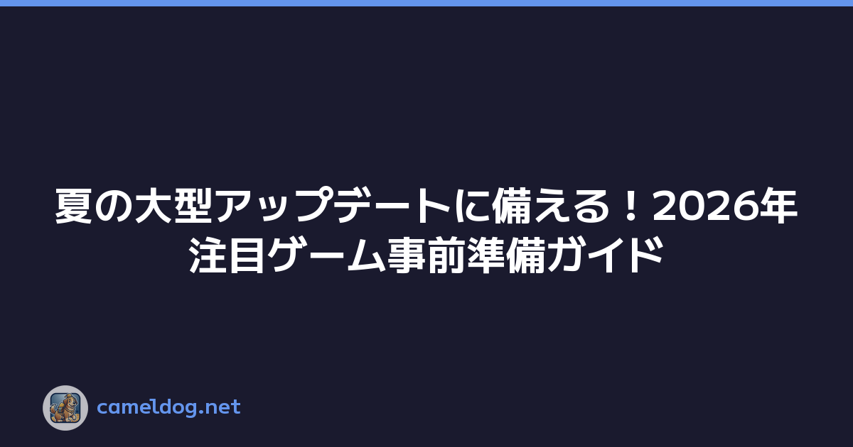 夏の大型アップデートに備える！2026年注目ゲーム事前準備ガイド