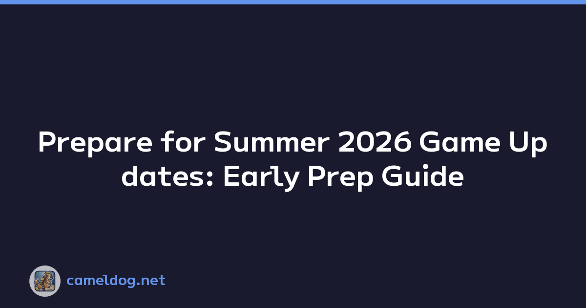 Prepare for Summer 2026 Game Updates: Early Prep Guide