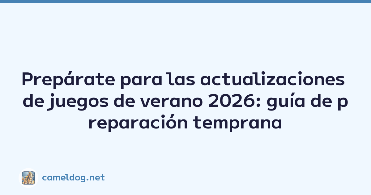 Prepárate para las actualizaciones de juegos de verano 2026: guía de preparación temprana