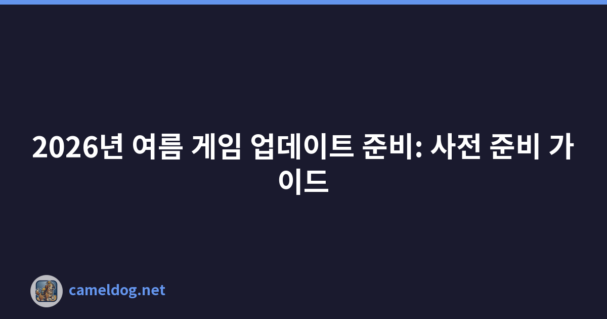 2026년 여름 게임 업데이트 준비: 사전 준비 가이드