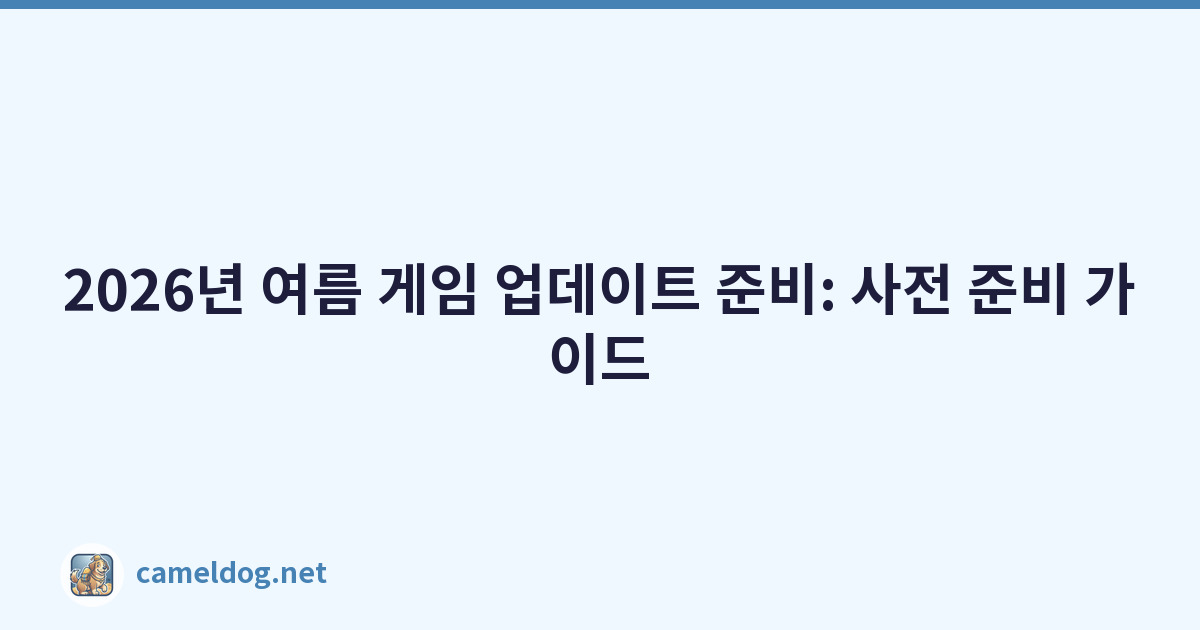 2026년 여름 게임 업데이트 준비: 사전 준비 가이드
