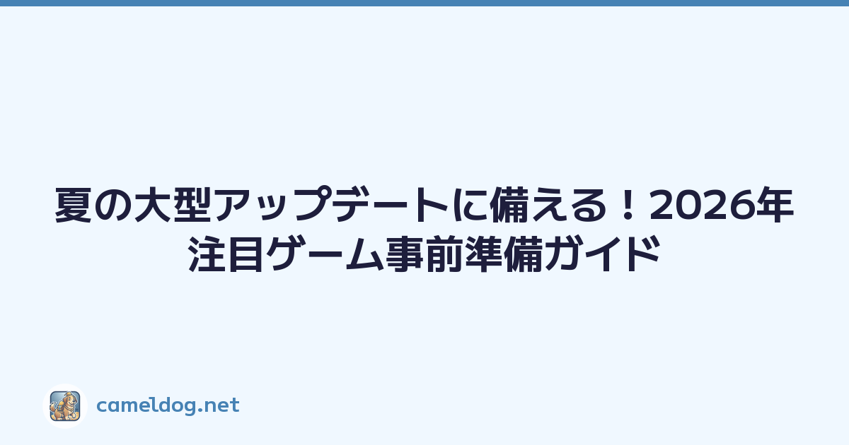 夏の大型アップデートに備える！2026年注目ゲーム事前準備ガイド