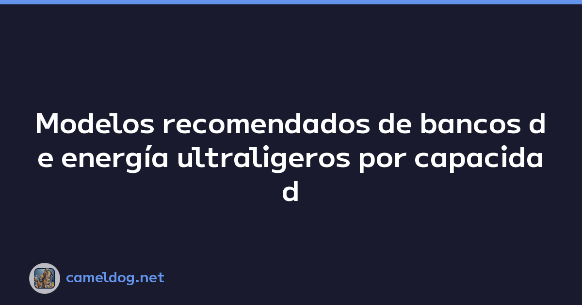 Modelos recomendados de bancos de energía ultraligeros por capacidad