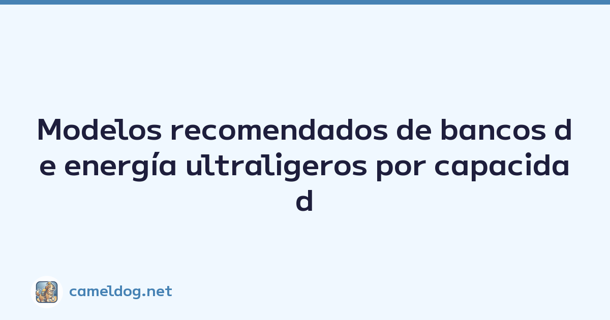 Modelos recomendados de bancos de energía ultraligeros por capacidad