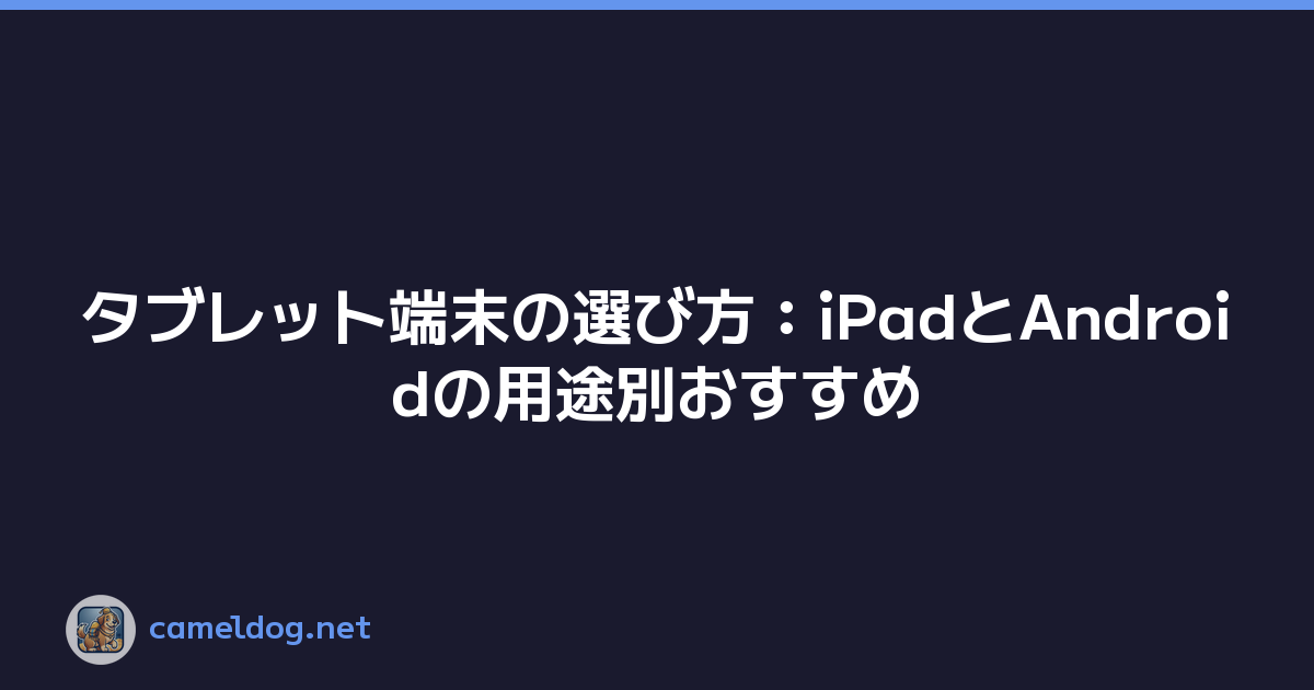 タブレット端末の選び方：iPadとAndroidの用途別おすすめ