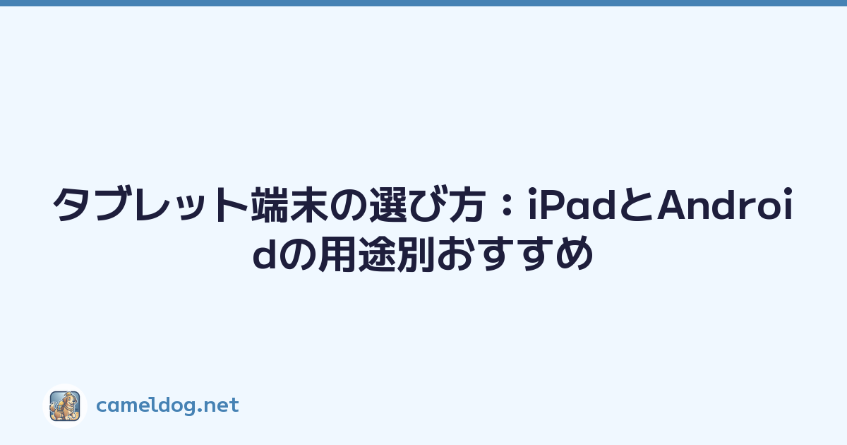 タブレット端末の選び方：iPadとAndroidの用途別おすすめ