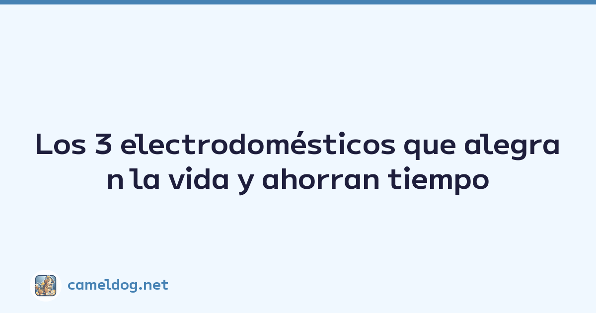 Los 3 electrodomésticos que alegran la vida y ahorran tiempo